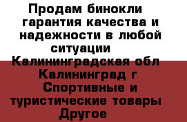 Продам бинокли , гарантия качества и надежности в любой ситуации.  - Калининградская обл., Калининград г. Спортивные и туристические товары » Другое   